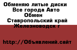 Обменяю литые диски  - Все города Авто » Обмен   . Ставропольский край,Железноводск г.